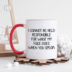 I Cannot Be Held Responsible For What My Face Does When You Speak 11 Oz Ceramic Coffee Tea Mugs, Funny