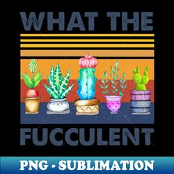 what the fucculent - png sublimation digital download - enhance your apparel with stunning detail