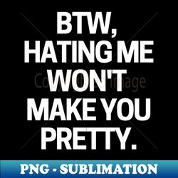hating me wont make you pretty - high-resolution png sublimation file - stunning sublimation graphics