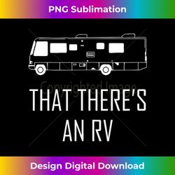 that theres an rv t-shirt funny rv shirt cam - eco-friendly sublimation png download - infuse everyday with a celebratory spirit