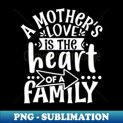 a mothers love is the heart - professional sublimation digital download - perfect for creative projects
