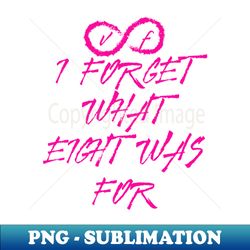 i forget what 8 was for - exclusive sublimation digital file - unlock vibrant sublimation designs