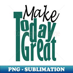 make today great - vintage sublimation png download - bring your designs to life