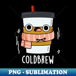 cold brew cute freezing coffee pun - premium png sublimation file - perfect for creative projects