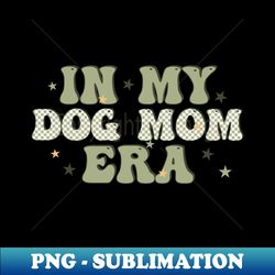 in my dog mom era - retro png sublimation digital download - unleash your inner rebellion