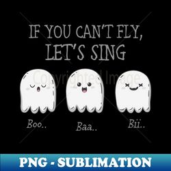 if you can fly lets sing - png transparent sublimation file - fashionable and fearless
