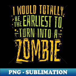 I would totally be the earliest to turn into a Zombie - Sublimation-Ready PNG File - Add a Festive Touch to Every Day
