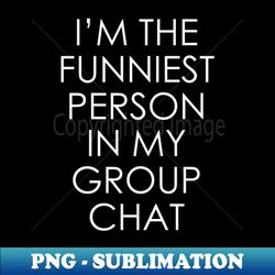 im the funniest person in my group chat - png transparent digital download file for sublimation - perfect for sublimation mastery