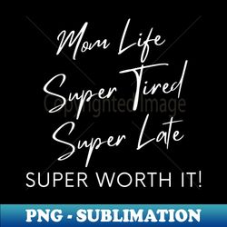 mom life super tired super late super worth it funny mom life quote - png transparent sublimation file - instantly transform your sublimation projects