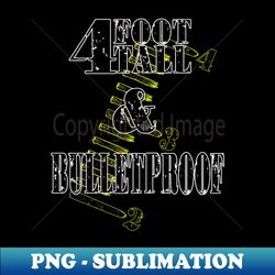 4 foot tall and bulletproof - decorative sublimation png file - perfect for sublimation art