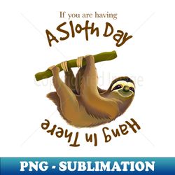 funny sloth joke if you are having a slow day hang in there - premium png sublimation file - transform your sublimation creations