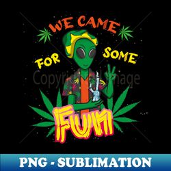 alien we came for some fun - decorative sublimation png file - vibrant and eye-catching typography