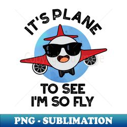 its plane to see im so fly funny aeroplane pun - instant sublimation digital download - transform your sublimation creations