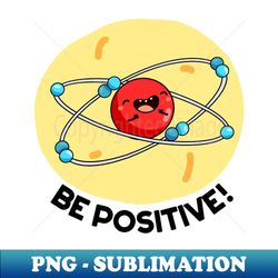 be positive cute physics molecule pun - high-resolution png sublimation file - create with confidence