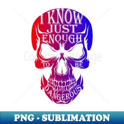 i know just enough to be dangerous - skull - elegant sublimation png download - add a festive touch to every day