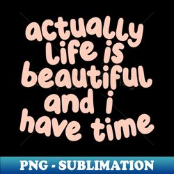 actually life is beautiful and i have time by the motivated type in light rose and viridian green - png transparent sublimation design - fashionable and fearless