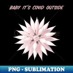 baby its covid outside - high-resolution png sublimation file - fashionable and fearless