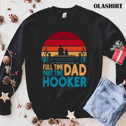 fishing full time dad part hooker shirt - olashirt