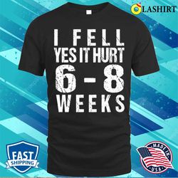 broken arm t-shirt, funny broken arm i fell yes it hurt 68 weeks t-shirt - olashirt