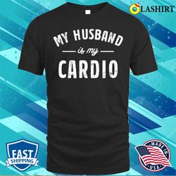 my husband is my cardio t-shirt, my husband is my cardio funny t-shirt - olashirt