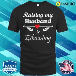 raising my husband is exhausting funny saying t-shirt - olashirt