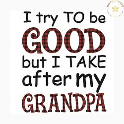 i try to be good but i take after my grandpa svg, grandpa svg, grandfather svg, grandpa shirt, grandpa gift, grandchildr