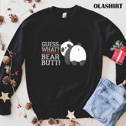 guess what bear butt, funny quote animal cute firends t-shirt - olashirt