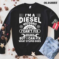 im a mechanic i cant fix stupid i can fix what t-shirt - olashirt