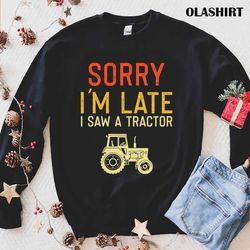 tractor sorryi amlate i saw a tractor t-shirt - olashirt