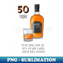 50 today whisky - digital sublimation download file - perfect for sublimation mastery