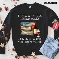 new thats what i do i read books i drink wine and i know things t-shirt - olashirt