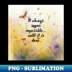 it always seems impossible until it is done - instant sublimation digital download - create with confidence