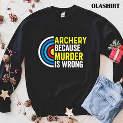 new archery because murder is wrong funny archery gift t-shirt - olashirt