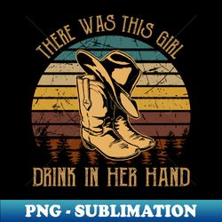 there was this girl drink in her hand country cowboy boots hats - professional sublimation digital download - unleash your creativity