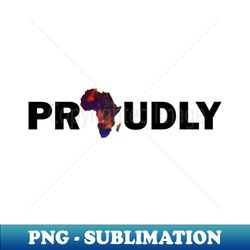 proudly african - premium png sublimation file - fashionable and fearless