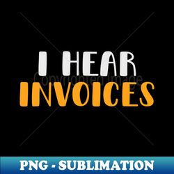 i hear invoices  tax season  accountant - elegant sublimation png download - stunning sublimation graphics