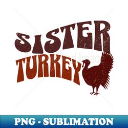 thanksgiving day -thanksgiving turkey - sister turkey - unique sublimation png download - stunning sublimation graphics