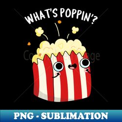 whats poppin cute popcorn pun - instant sublimation digital download - enhance your apparel with stunning detail