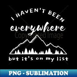 i havent been everywhere but its on my list - instant png sublimation download - perfect for sublimation mastery
