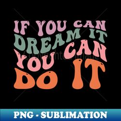 if you can dream it you can do it - high-resolution png sublimation file - fashionable and fearless