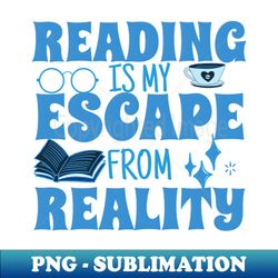 reading is my escape from reality - premium png sublimation file - revolutionize your designs