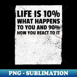 life is 10 what happens to you and 90 how you react to it - unique sublimation png download - fashionable and fearless