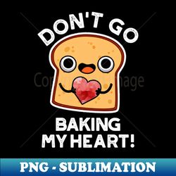 dont go baking my heart cute bread pun - modern sublimation png file - stunning sublimation graphics