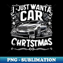i just want a car for christmas - instant png sublimation download - vibrant and eye-catching typography