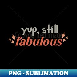 yup still fabulous - instant png sublimation download - spice up your sublimation projects