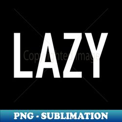 lazy - unique sublimation png download - perfect for sublimation mastery