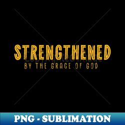 strengthened by the grace of god - png sublimation digital download - stunning sublimation graphics