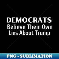 democrats believe their own lies about trump - aesthetic sublimation digital file - bold & eye-catching