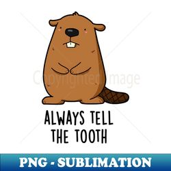 always tell the tooth positve animal beaver pun - professional sublimation digital download - stunning sublimation graphics