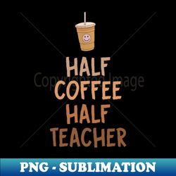 half coffee half teacher - png transparent digital download file for sublimation - perfect for sublimation mastery